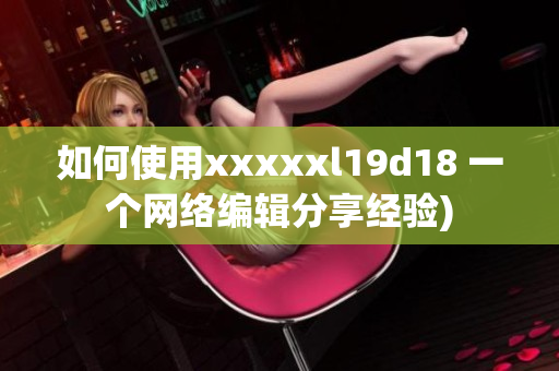 如何使用xxxxxl19d18 一个网络编辑分享经验)