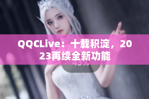 QQCLive：十载积淀，2023再续全新功能