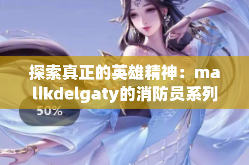 探索真正的英雄精神：malikdelgaty的消防员系列