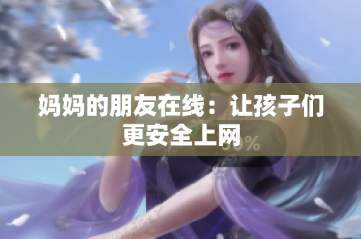 妈妈的朋友在线：让孩子们更安全上网
