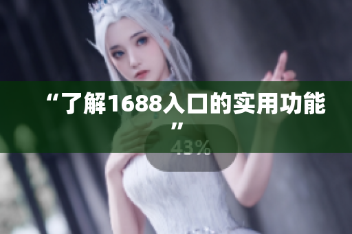 “了解1688入口的实用功能”