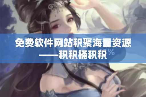 免费软件网站积聚海量资源——积积桶积积