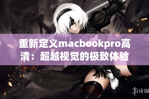重新定义macbookpro高清：超越视觉的极致体验