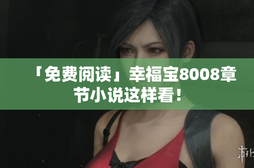 「免费阅读」幸福宝8008章节小说这样看！