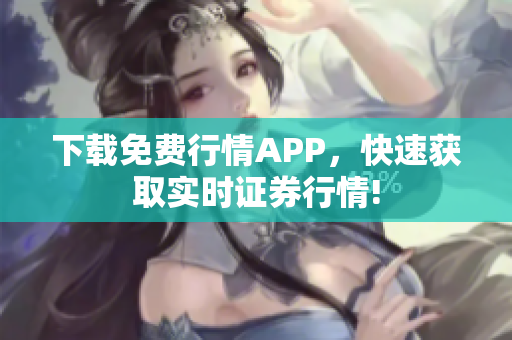 下载免费行情APP，快速获取实时证券行情!
