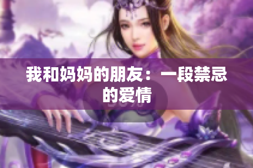 我和妈妈的朋友：一段禁忌的爱情