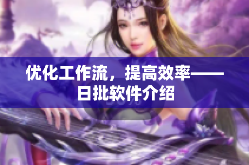 优化工作流，提高效率——日批软件介绍