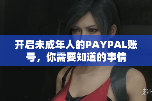 开启未成年人的PAYPAL账号，你需要知道的事情
