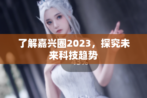 了解嘉兴圈2023，探究未来科技趋势