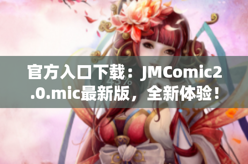 官方入口下载：JMComic2.0.mic最新版，全新体验！