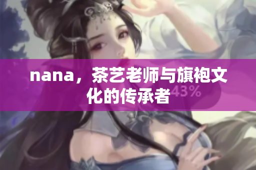 nana，茶艺老师与旗袍文化的传承者