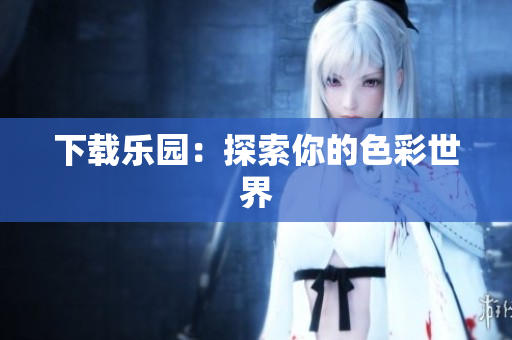 下载乐园：探索你的色彩世界