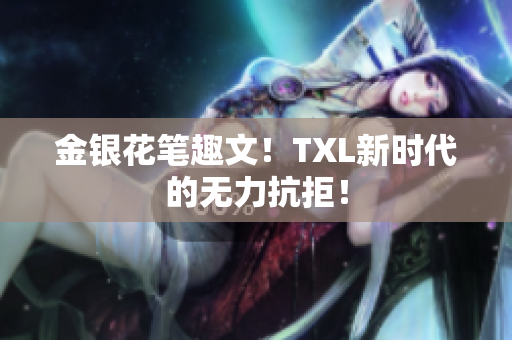 金银花笔趣文！TXL新时代的无力抗拒！