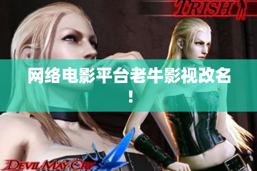 网络电影平台老牛影视改名！