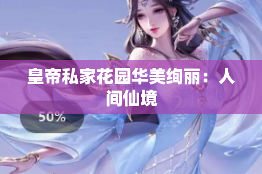 皇帝私家花园华美绚丽：人间仙境