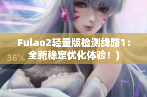 Fulao2轻量版检测线路1：全新稳定优化体验！)