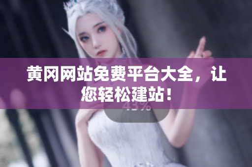 黄冈网站免费平台大全，让您轻松建站！