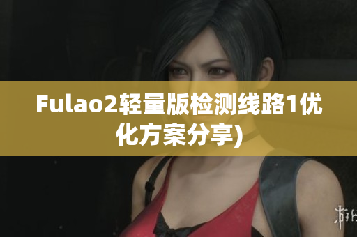 Fulao2轻量版检测线路1优化方案分享)