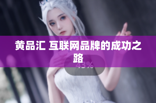 黄品汇 互联网品牌的成功之路