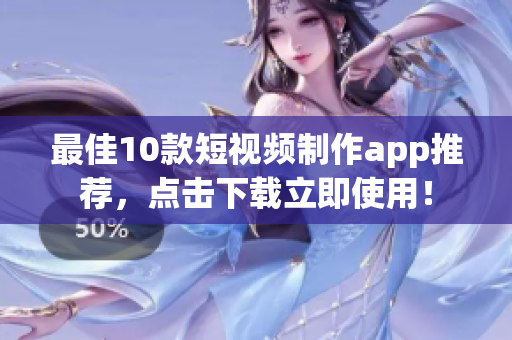 最佳10款短视频制作app推荐，点击下载立即使用！