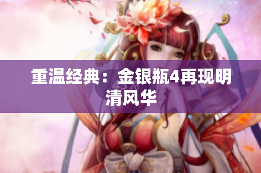 重温经典：金银瓶4再现明清风华