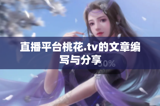 直播平台桃花.tv的文章编写与分享
