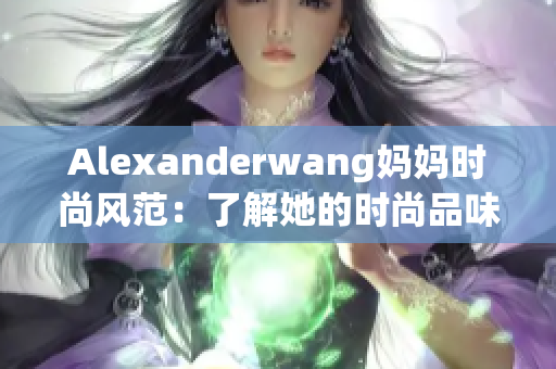 Alexanderwang妈妈时尚风范：了解她的时尚品味