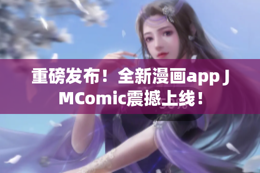 重磅发布！全新漫画app JMComic震撼上线！