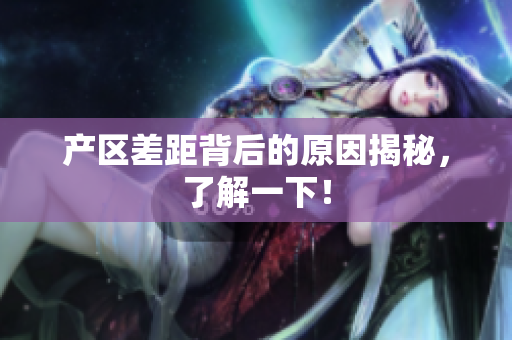 产区差距背后的原因揭秘，了解一下！