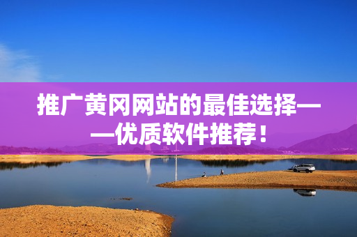 推广黄冈网站的最佳选择——优质软件推荐！