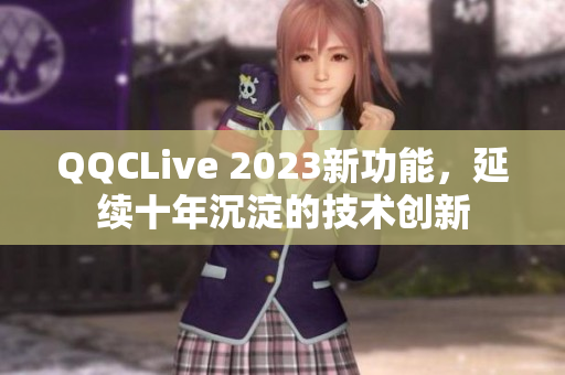 QQCLive 2023新功能，延续十年沉淀的技术创新
