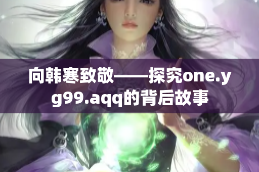 向韩寒致敬——探究one.yg99.aqq的背后故事