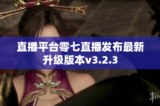 直播平台零七直播发布最新升级版本v3.2.3