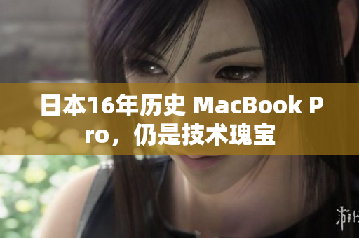 日本16年历史 MacBook Pro，仍是技术瑰宝
