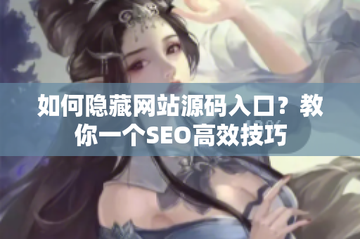 如何隐藏网站源码入口？教你一个SEO高效技巧
