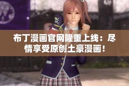 布丁漫画官网隆重上线：尽情享受原创土豪漫画！