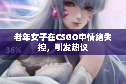 老年女子在CSGO中情绪失控，引发热议