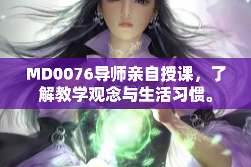 MD0076导师亲自授课，了解教学观念与生活习惯。