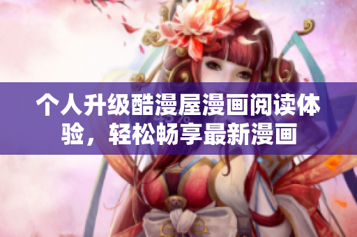 个人升级酷漫屋漫画阅读体验，轻松畅享最新漫画