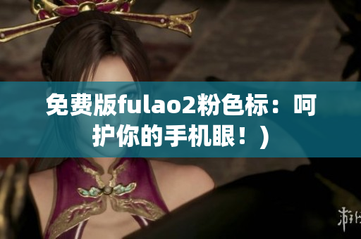 免费版fulao2粉色标：呵护你的手机眼！)