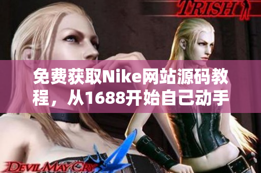 免费获取Nike网站源码教程，从1688开始自己动手打造