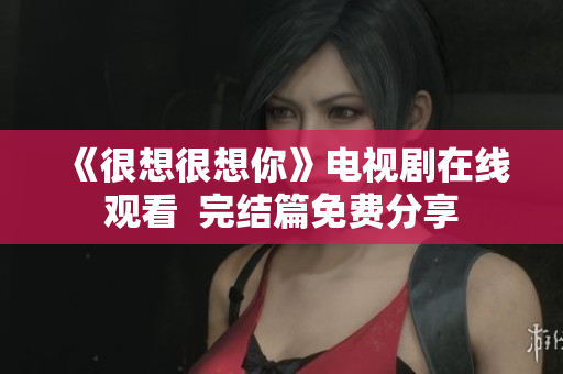 《很想很想你》电视剧在线观看  完结篇免费分享