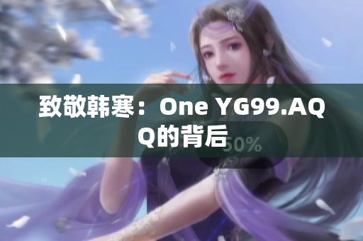 致敬韩寒：One YG99.AQQ的背后