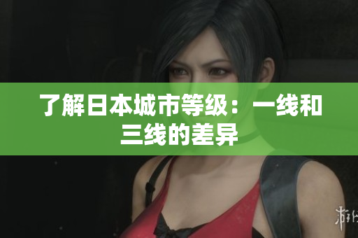 了解日本城市等级：一线和三线的差异