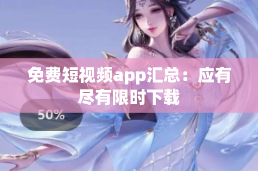 免费短视频app汇总：应有尽有限时下载