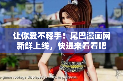 让你爱不释手！尾巴漫画网新鲜上线，快进来看看吧