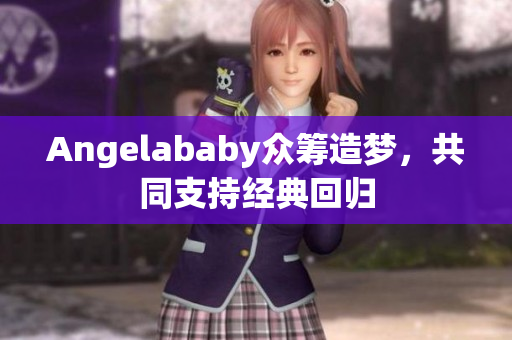 Angelababy众筹造梦，共同支持经典回归