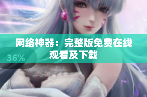 网络神器：完整版免费在线观看及下载