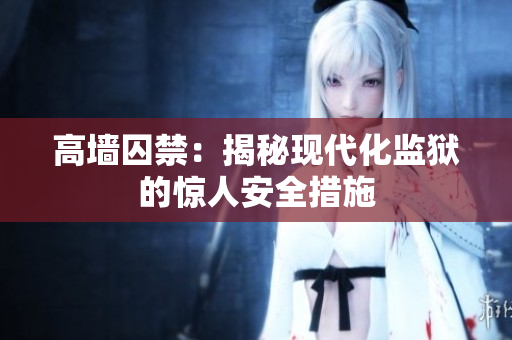 高墙囚禁：揭秘现代化监狱的惊人安全措施