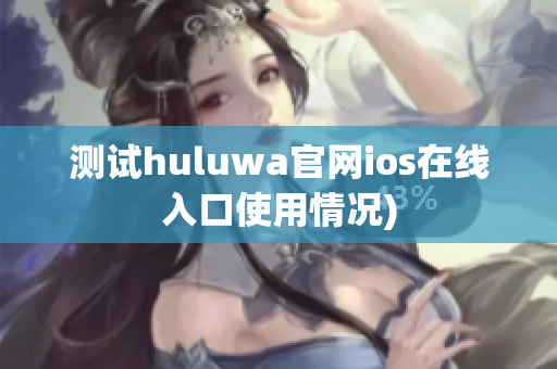 测试huluwa官网ios在线入口使用情况)